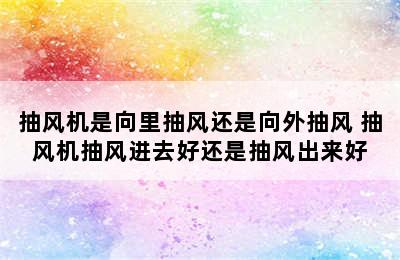 抽风机是向里抽风还是向外抽风 抽风机抽风进去好还是抽风出来好